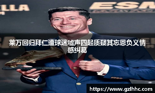 莱万回归拜仁遭球迷嘘声四起质疑其忘恩负义情感纠葛